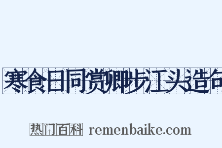 寒食日同赏卿步江头造句是什么意思的图片